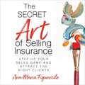 The Secret Art of Selling Insurance: Step Up Your Sales Game and Attract the Right Clients