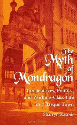 The Myth of Mondragon: Cooperatives, Politics, and Working-Class Life in a Basque Town
