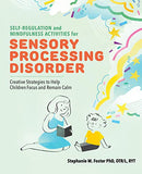 Self Regulation and Mindfulness Activities for Sensory Processing Disorder: Creative Strategies to Help Children Focus and Remain Calm