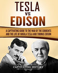 Tesla Vs Edison: A Captivating Guide to the War of the Currents and the Life of Nikola Tesla and Thomas Edison