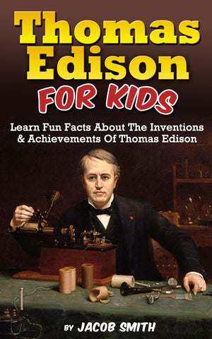 Thomas Edison For Kids: Learn Fun Facts About The Inventions, and Achievements Of Thomas Edison